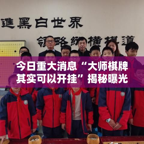 今日重大消息“大师棋牌其实可以开挂	”揭秘曝光猫腻