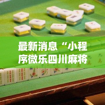 最新消息“小程序微乐四川麻将果然有挂”(详细辅助脚本)