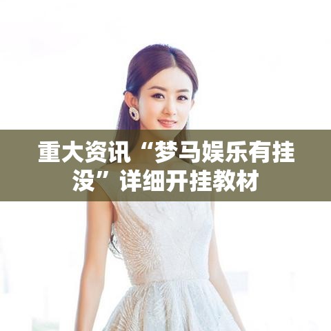 重大资讯“梦马娱乐有挂没”详细开挂教材