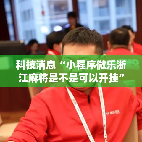 科技消息“小程序微乐浙江麻将是不是可以开挂”(其实有挂)