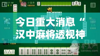 今日重大消息“汉中麻将透视神器”详细分享步骤