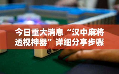 今日重大消息“汉中麻将透视神器”详细分享步骤