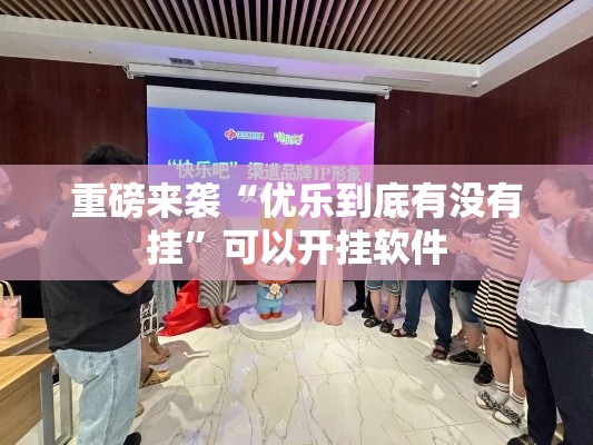 重磅来袭“优乐到底有没有挂	”可以开挂软件