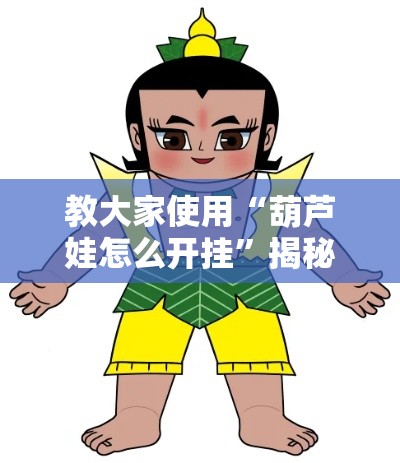 教大家使用“葫芦娃怎么开挂	”揭秘曝光猫腻