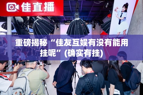 重磅揭秘“佳友互娱有没有能用挂呢	”(确实有挂)