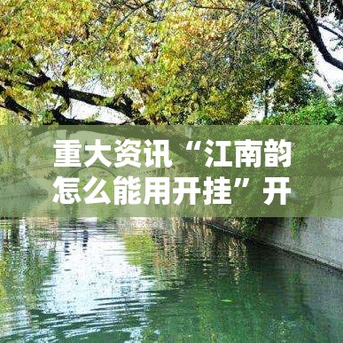 重大资讯“江南韵怎么能用开挂”开挂详细方法