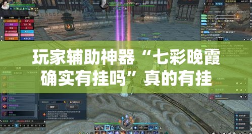 玩家辅助神器“七彩晚霞确实有挂吗	”真的有挂