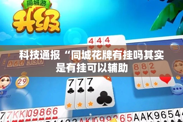 科技通报“同城花牌有挂吗其实是有挂可以辅助 科技通报“同城花牌有挂吗其实是有挂可以辅助