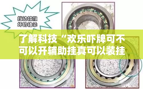 了解科技“欢乐吓牌可不可以开辅助挂真可以装挂 了解科技“欢乐吓牌可不可以开辅助挂真可以装挂