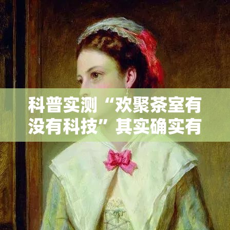 科普实测“欢聚茶室有没有科技	”其实确实有挂