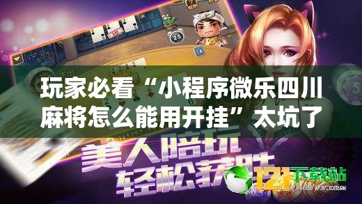 玩家必看“小程序微乐四川麻将怎么能用开挂”太坑了真的有挂