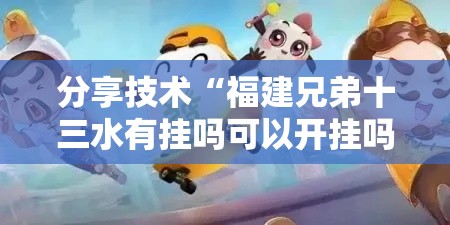 分享技术“福建兄弟十三水有挂吗可以开挂吗”确实是有挂的
