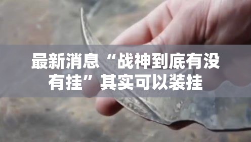 最新消息“战神到底有没有挂	”其实可以装挂