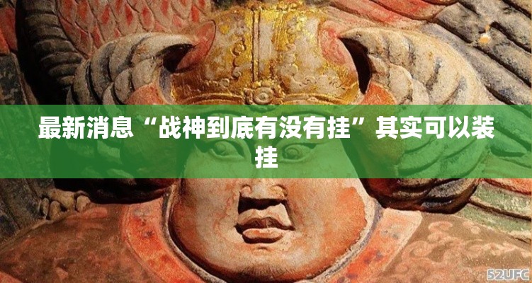 最新消息“战神到底有没有挂”其实可以装挂