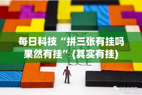 每日科技“拼三张有挂吗果然有挂	”(其实有挂)