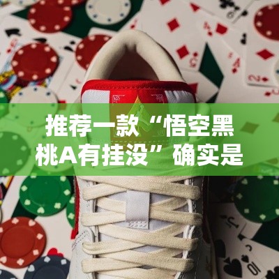 推荐一款“悟空黑桃A有挂没”确实是有挂