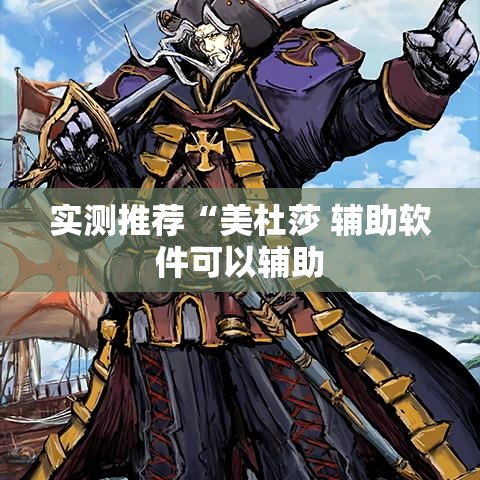 实测推荐“美杜莎 辅助软件可以辅助