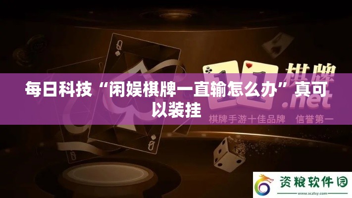 每日科技“闲娱棋牌一直输怎么办	”真可以装挂