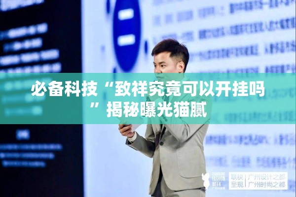必备科技“致祥究竟可以开挂吗”揭秘曝光猫腻