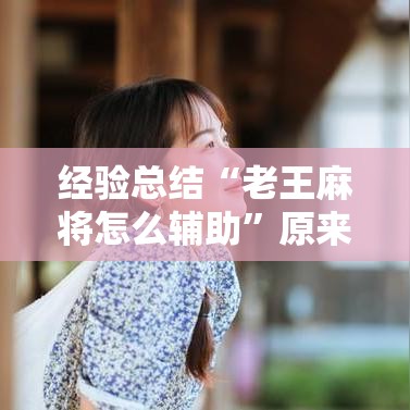 经验总结“老王麻将怎么辅助”原来真的有挂