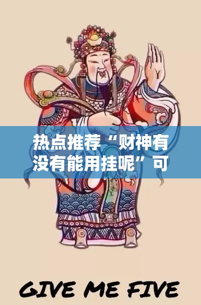 热点推荐“财神有没有能用挂呢”可以开挂