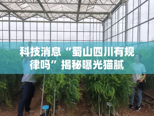 科技消息“蜀山四川有规律吗	”揭秘曝光猫腻