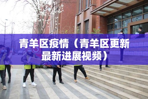 青羊区疫情（青羊区更新最新进展视频）