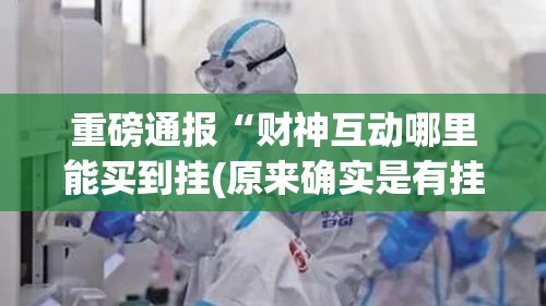 重磅通报“财神互动哪里能买到挂(原来确实是有挂) 重磅通报“财神互动哪里能买到挂(原来确实是有挂)