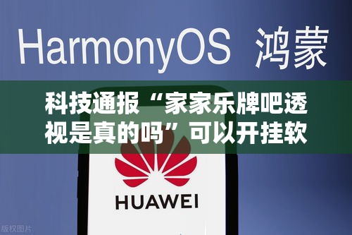 科技通报“家家乐牌吧透视是真的吗”可以开挂软件