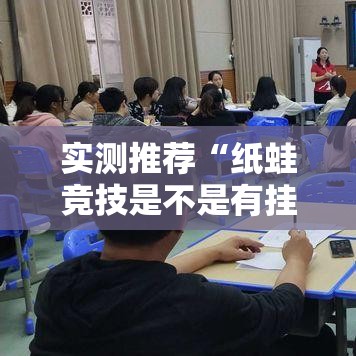 实测推荐“纸蛙竞技是不是有挂可以辅助 实测推荐“纸蛙竞技是不是有挂可以辅助