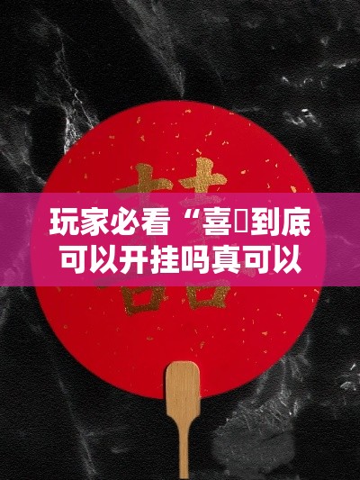玩家必看“喜園到底可以开挂吗真可以装挂