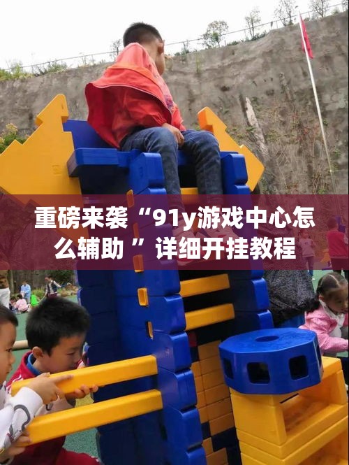 重磅来袭“91y游戏中心怎么辅助 ”详细开挂教程