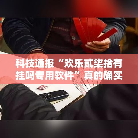 科技通报“欢乐贰柒拾有挂吗专用软件”真的确实有挂