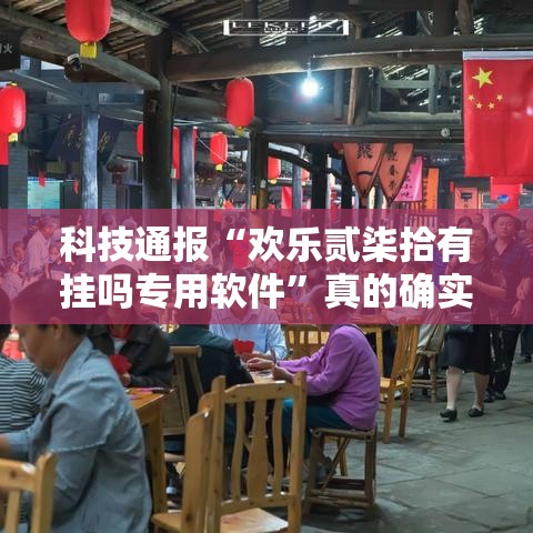 科技通报“欢乐贰柒拾有挂吗专用软件	”真的确实有挂