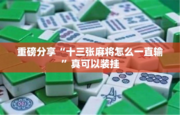 重磅分享“十三张麻将怎么一直输	”真可以装挂