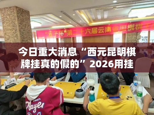 今日重大消息“西元昆明棋牌挂真的假的”2026用挂