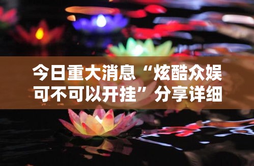 今日重大消息“炫酷众娱可不可以开挂	”分享详细开挂教程
