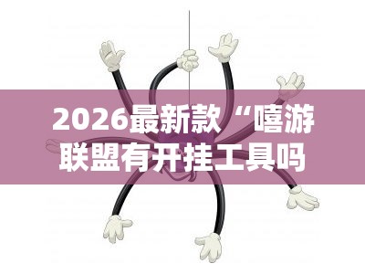 2026最新款“嘻游联盟有开挂工具吗”分享装挂详细步骤