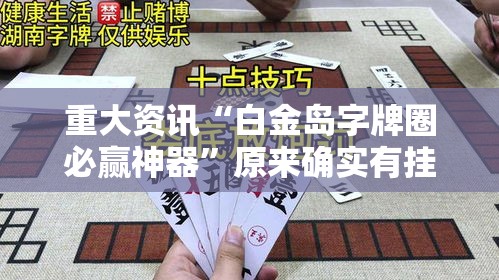 重大资讯“白金岛字牌圈必赢神器”原来确实有挂