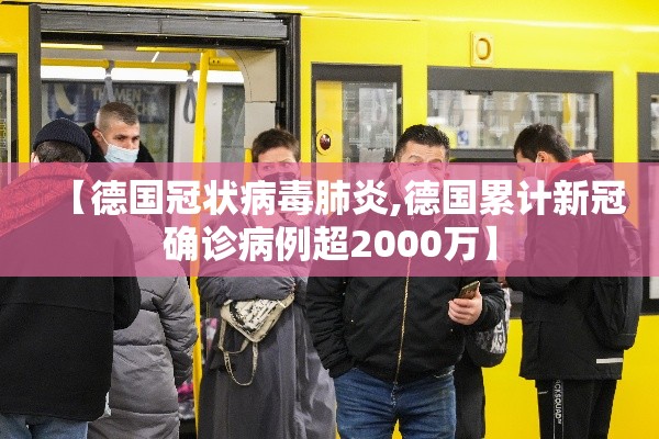 【德国冠状病毒肺炎,德国累计新冠确诊病例超2000万】