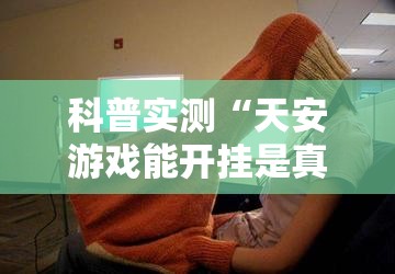 科普实测“天安游戏能开挂是真的吗”玩家必备神器
