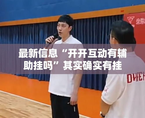 最新信息“开开互动有辅助挂吗	”其实确实有挂