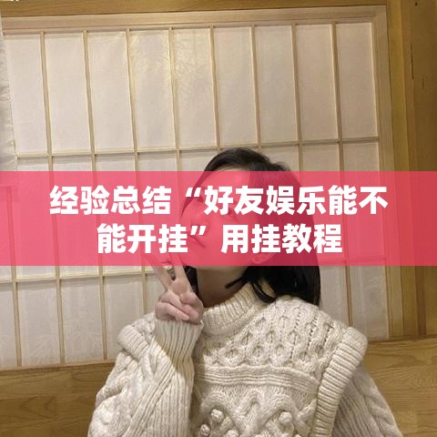 经验总结“好友娱乐能不能开挂”用挂教程