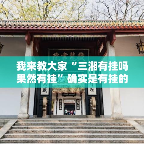 我来教大家“三湘有挂吗果然有挂”确实是有挂的