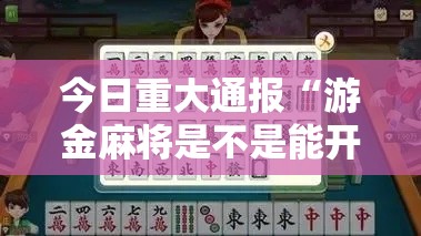 今日重大通报“游金麻将是不是能开挂真可以装挂