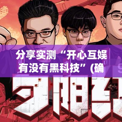 分享实测“开心互娱有没有黑科技”(确实有挂)