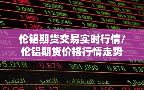 伦铝期货交易实时行情/伦铝期货价格行情走势