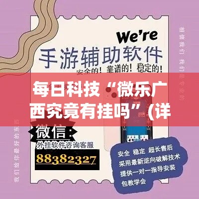 每日科技“微乐广西究竟有挂吗”(详细辅助脚本)