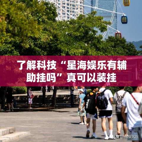 了解科技“星海娱乐有辅助挂吗”真可以装挂