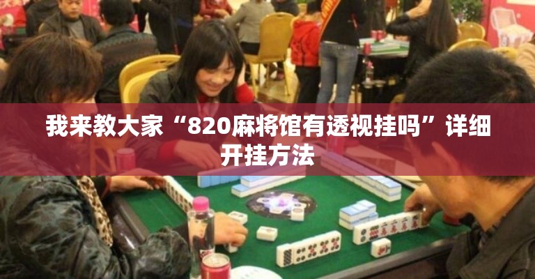 我来教大家“820麻将馆有透视挂吗	”详细开挂方法